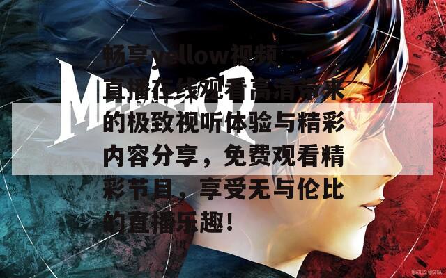 畅享yellow视频直播在线观看高清带来的极致视听体验与精彩内容分享，免费观看精彩节目，享受无与伦比的直播乐趣！