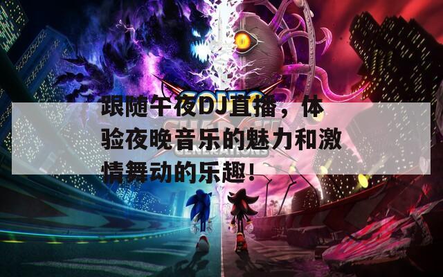 跟随午夜DJ直播，体验夜晚音乐的魅力和激情舞动的乐趣！