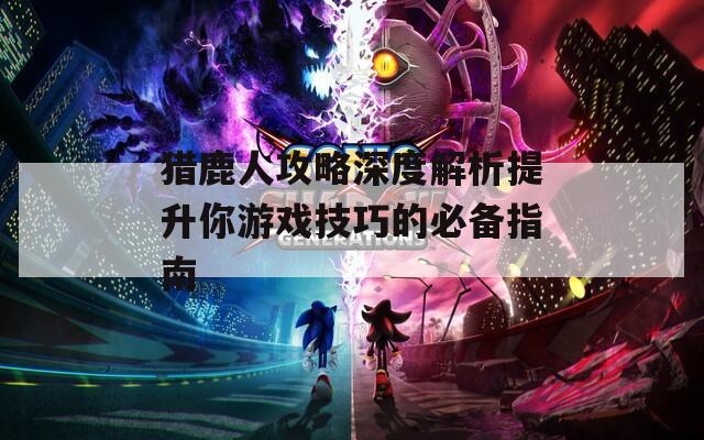 猎鹿人攻略深度解析提升你游戏技巧的必备指南