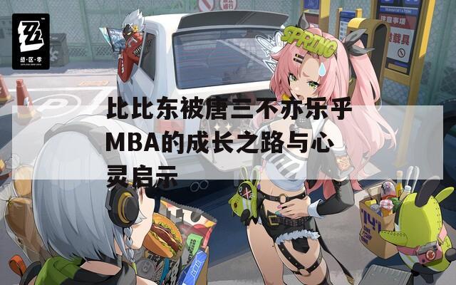 比比东被唐三不亦乐乎MBA的成长之路与心灵启示