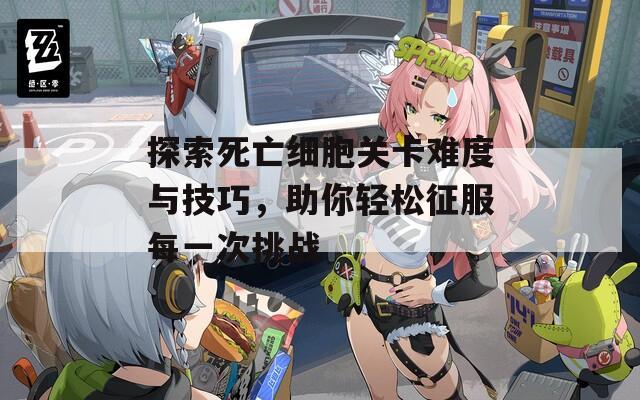 探索死亡细胞关卡难度与技巧，助你轻松征服每一次挑战