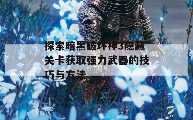 探索暗黑破坏神3隐藏关卡获取强力武器的技巧与方法