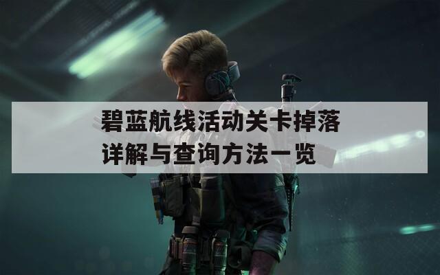 碧蓝航线活动关卡掉落详解与查询方法一览