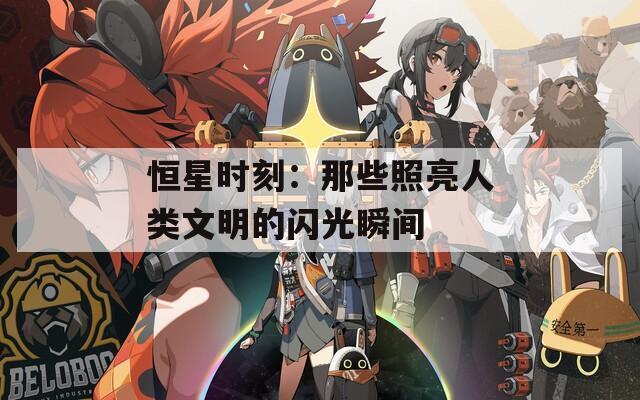 恒星时刻：那些照亮人类文明的闪光瞬间