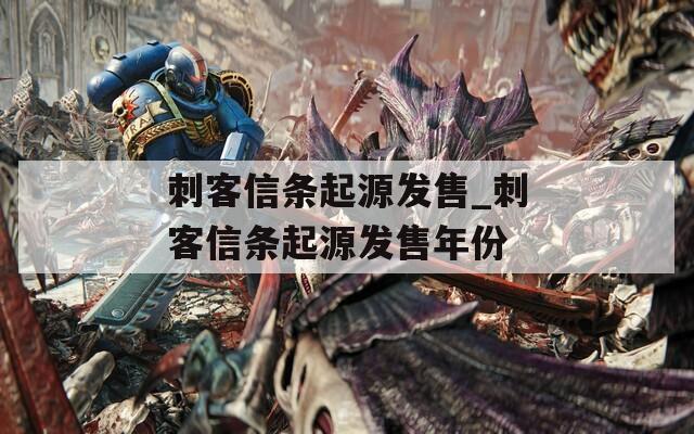 刺客信条起源发售_刺客信条起源发售年份