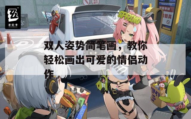 双人姿势简笔画，教你轻松画出可爱的情侣动作