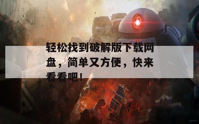 轻松找到破解版下载网盘，简单又方便，快来看看吧！