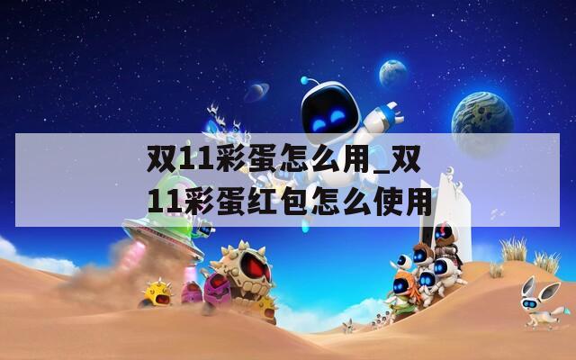 双11彩蛋怎么用_双11彩蛋红包怎么使用