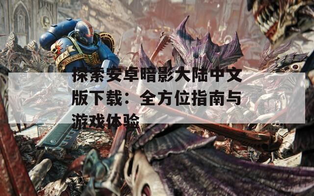 探索安卓暗影大陆中文版下载：全方位指南与游戏体验