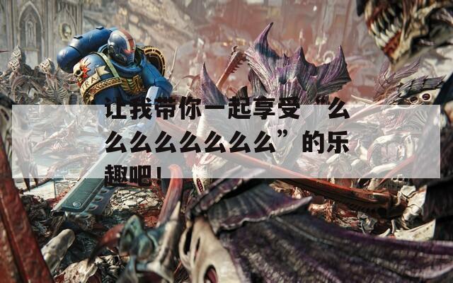让我带你一起享受“么么么么么么么么”的乐趣吧！