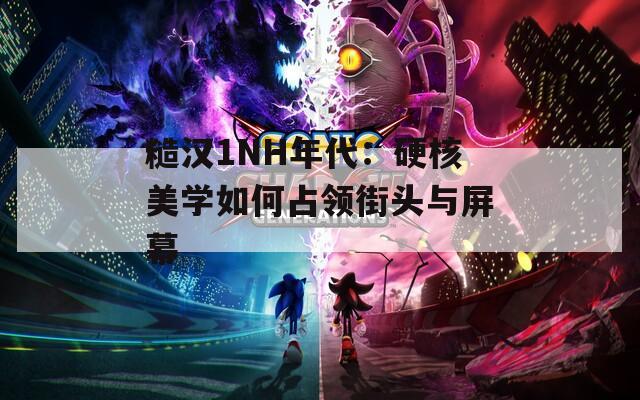 糙汉1NH年代：硬核美学如何占领街头与屏幕