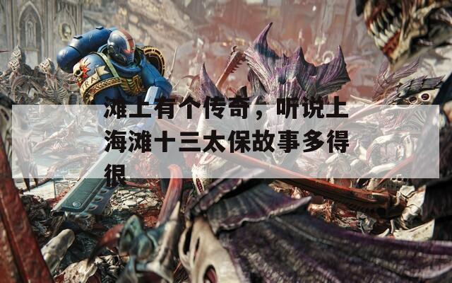 滩上有个传奇，听说上海滩十三太保故事多得很