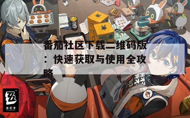 番茄社区下载二维码版：快速获取与使用全攻略