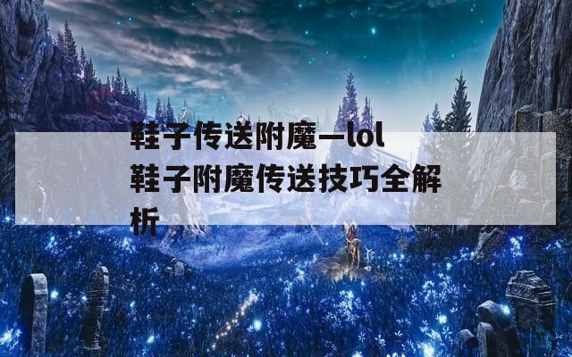 鞋子传送附魔—lol鞋子附魔传送技巧全解析