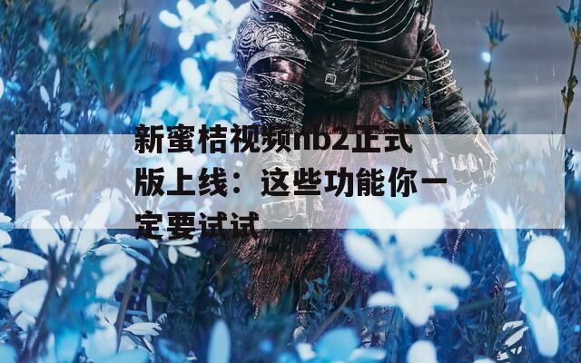 新蜜桔视频nb2正式版上线：这些功能你一定要试试