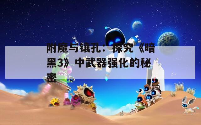 附魔与镶孔：探究《暗黑3》中武器强化的秘密