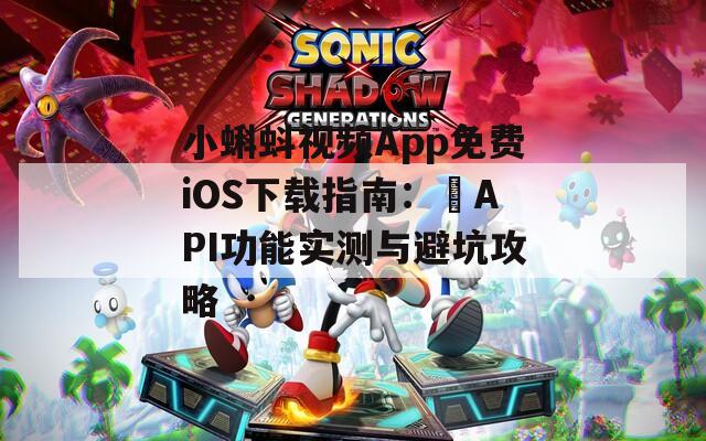 小蝌蚪视频App免费iOS下载指南：汅API功能实测与避坑攻略