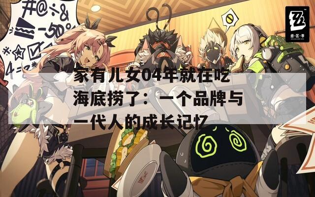 家有儿女04年就在吃海底捞了：一个品牌与一代人的成长记忆
