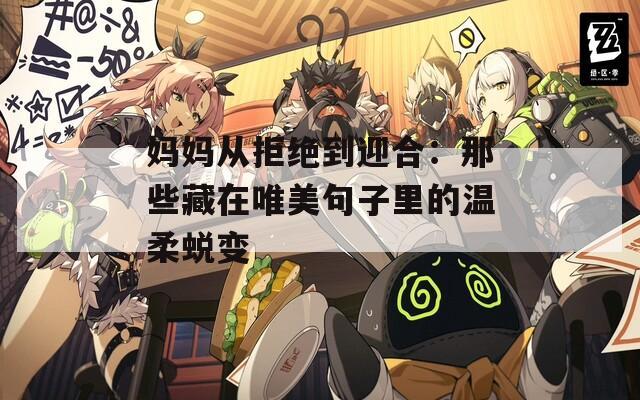 妈妈从拒绝到迎合：那些藏在唯美句子里的温柔蜕变