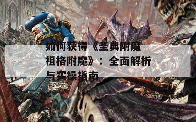 如何获得《圣典附魔 祖格附魔》：全面解析与实操指南