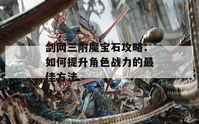 剑网三附魔宝石攻略：如何提升角色战力的最佳方法