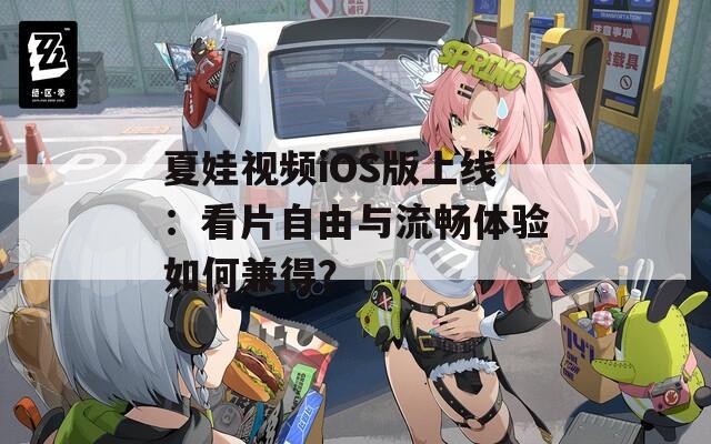 夏娃视频iOS版上线：看片自由与流畅体验如何兼得？