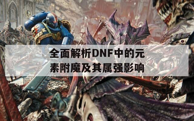 全面解析DNF中的元素附魔及其属强影响