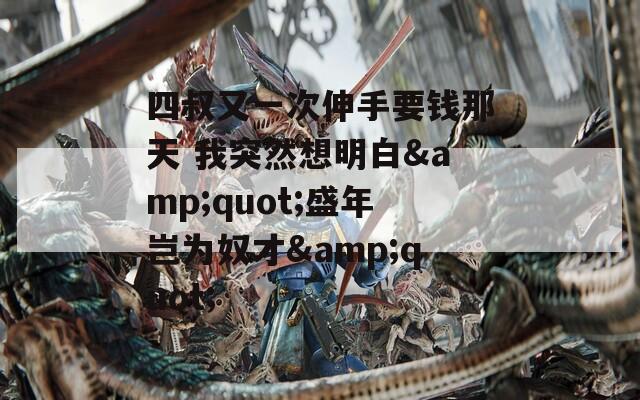 四叔又一次伸手要钱那天 我突然想明白&quot;盛年岂为奴才&quot;