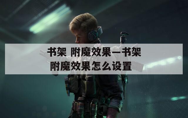 书架 附魔效果—书架 附魔效果怎么设置