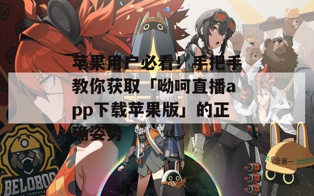 苹果用户必看！手把手教你获取「呦呵直播app下载苹果版」的正确姿势
