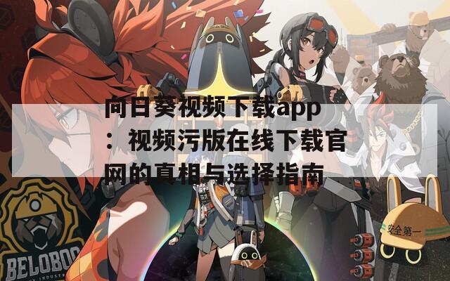 向日葵视频下载app：视频污版在线下载官网的真相与选择指南