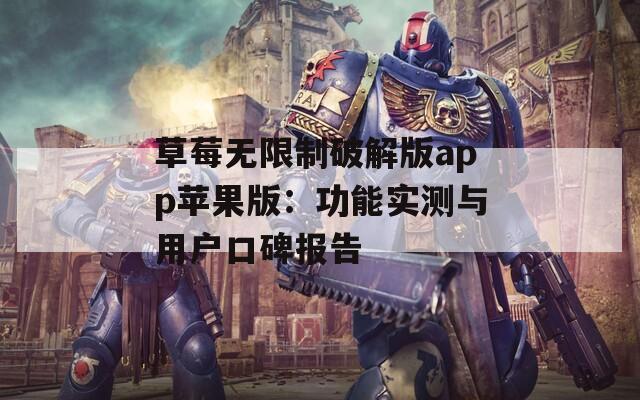 草莓无限制破解版app苹果版：功能实测与用户口碑报告