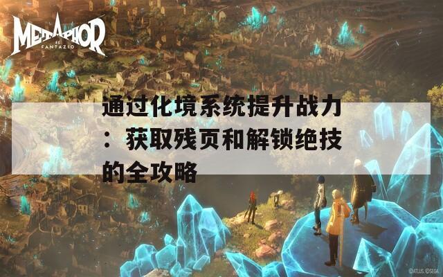 通过化境系统提升战力：获取残页和解锁绝技的全攻略