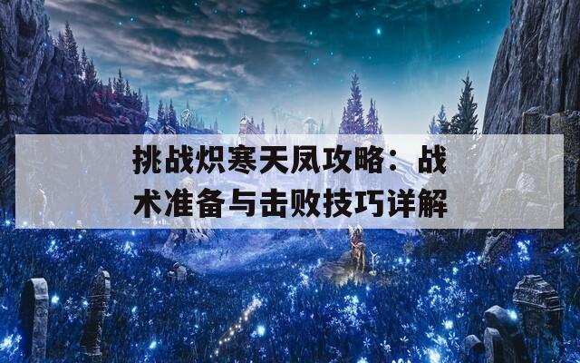 挑战炽寒天凤攻略：战术准备与击败技巧详解