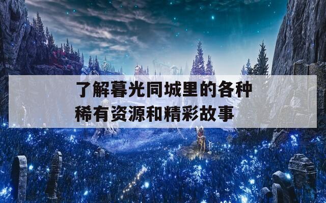 了解暮光同城里的各种稀有资源和精彩故事