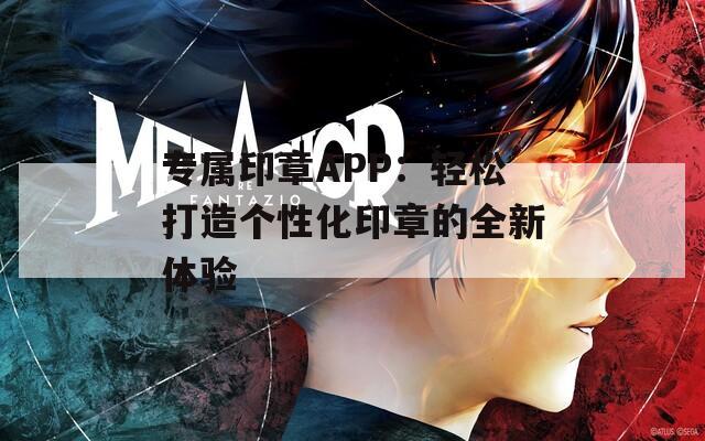 专属印章APP：轻松打造个性化印章的全新体验