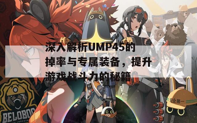 深入解析UMP45的掉率与专属装备，提升游戏战斗力的秘籍