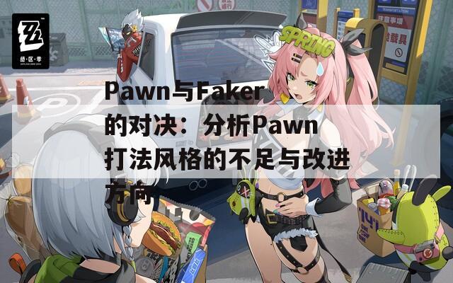 Pawn与Faker的对决：分析Pawn打法风格的不足与改进方向