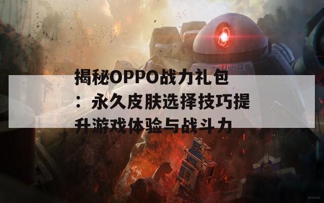 揭秘OPPO战力礼包：永久皮肤选择技巧提升游戏体验与战斗力