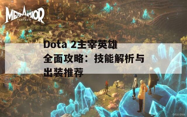 Dota 2主宰英雄全面攻略：技能解析与出装推荐