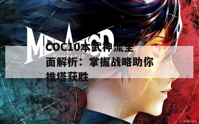 COC10本武神流全面解析：掌握战略助你推塔获胜