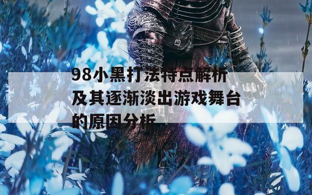 98小黑打法特点解析及其逐渐淡出游戏舞台的原因分析