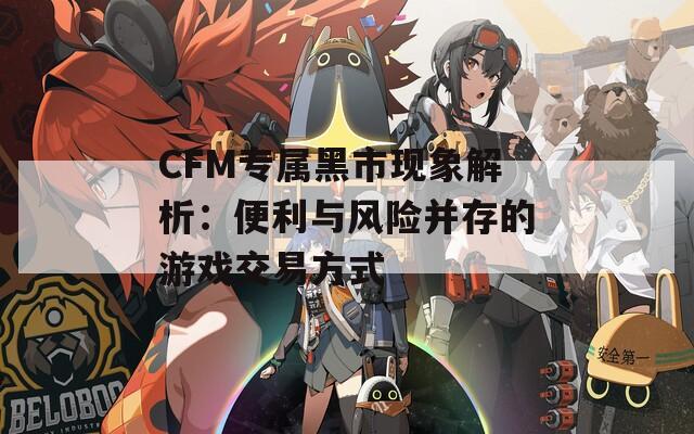 CFM专属黑市现象解析：便利与风险并存的游戏交易方式