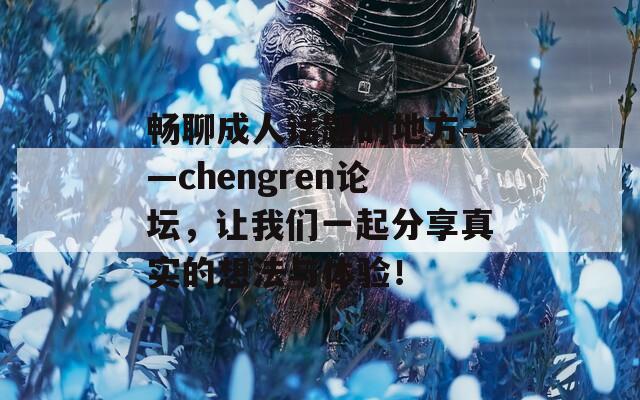 畅聊成人话题的地方——chengren论坛，让我们一起分享真实的想法与体验！