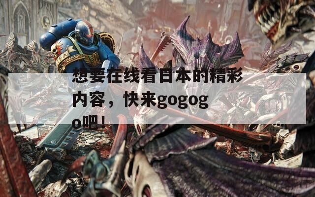 想要在线看日本的精彩内容，快来gogogo吧！