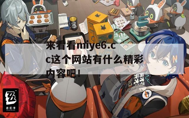 来看看miye6.cc这个网站有什么精彩内容吧！