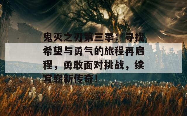 鬼灭之刃第三季：寻找希望与勇气的旅程再启程，勇敢面对挑战，续写崭新传奇！