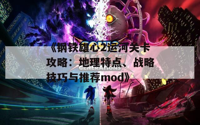 《钢铁雄心2运河关卡攻略：地理特点、战略技巧与推荐mod》