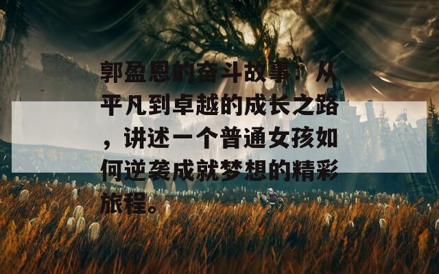 郭盈恩的奋斗故事：从平凡到卓越的成长之路，讲述一个普通女孩如何逆袭成就梦想的精彩旅程。