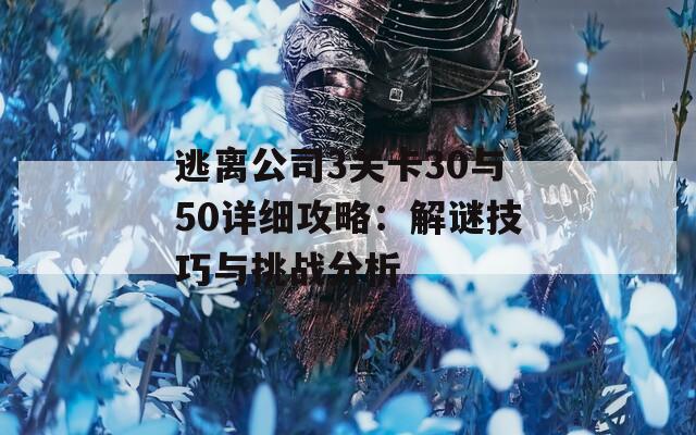 逃离公司3关卡30与50详细攻略：解谜技巧与挑战分析